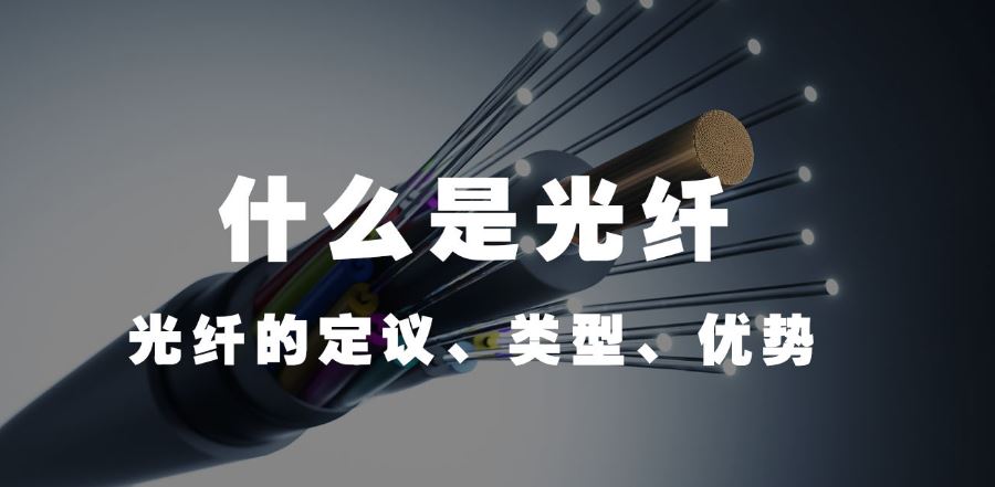 利達信:什么是光纖(光纖的定議、類型、優勢)